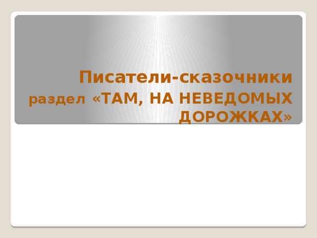 Писатели-сказочники  раздел  «ТАМ, НА НЕВЕДОМЫХ ДОРОЖКАХ» 