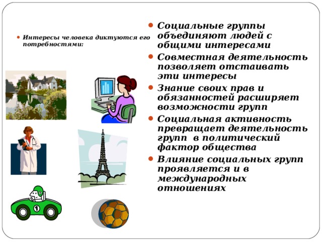 Социальные группы объединяют людей с общими интересами Совместная деятельность позволяет отстаивать эти интересы Знание своих прав и обязанностей расширяет возможности групп Социальная активность превращает деятельность групп в политический фактор общества Влияние социальных групп проявляется и в международных отношениях Интересы человека диктуются его потребностями:   