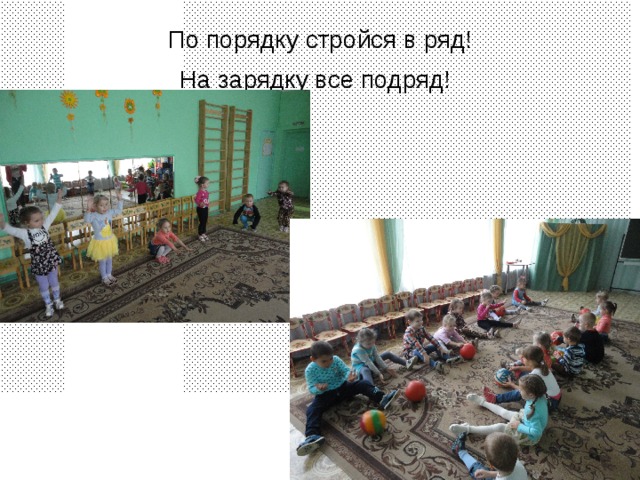 По порядку стройся в ряд!  На зарядку все подряд!  