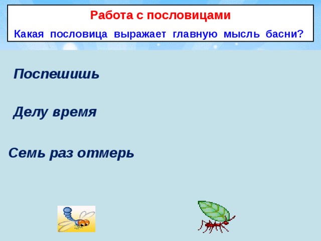  людей насмешишь. потехе час . один отрежь. Работа с пословицами Какая пословица выражает главную мысль басни? Поспешишь Делу время  Семь раз отмерь 
