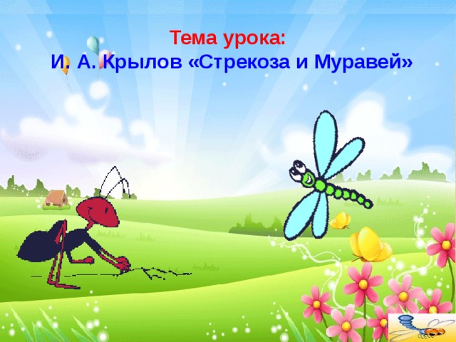  Тема урока:   И. А. Крылов «Стрекоза и Муравей» 