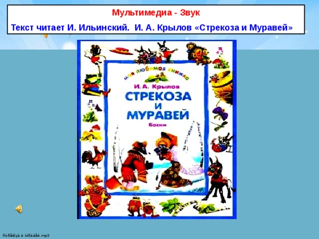 Мультимедиа - Звук Текст читает И. Ильинский. И. А. Крылов «Стрекоза и Муравей»  