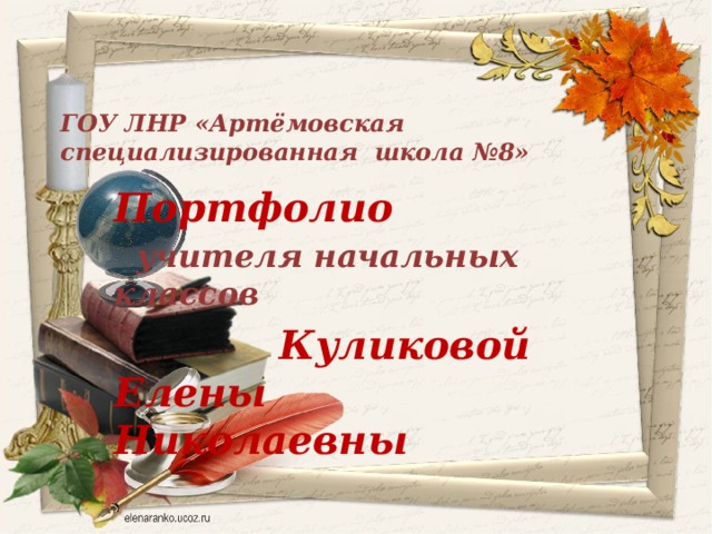 ГОУ ЛНР «Артёмовская специализированная школа №8»   Портфолио  учителя начальных классов  Куликовой Елены Николаевны  