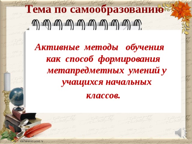 Тема по самообразованию      Активные методы обучения как способ формирования метапредметных умений у учащихся начальных  классов.   11 