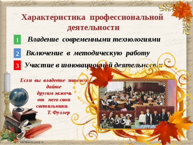  Характеристика профессиональной деятельности Владение современными технологиями 1 Включение в методическую работу 2 Участие в инновационной деятельности 3 Если вы владеете знанием, дайте  другим зажечь от  него свои светильники.  Т. Фуллер  