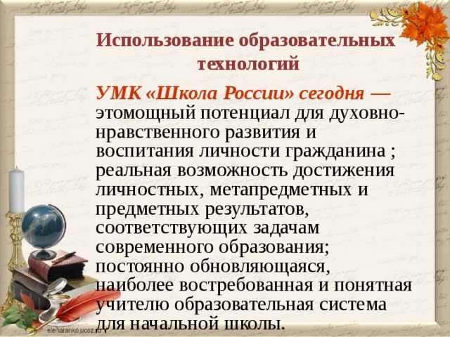  Использование образовательных технологий УМК «Школа России» сегодня — этомощный потенциал для духовно-нравственного развития и воспитания личности гражданина ; реальная возможность достижения личностных, метапредметных и предметных результатов, соответствующих задачам современного образования; постоянно обновляющаяся, наиболее востребованная и понятная учителю образовательная система для начальной школы. 
