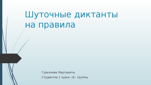 Шуточные диктанты  на правила Гурьянова Маргариты Студентка 1 курса «Б» группы 