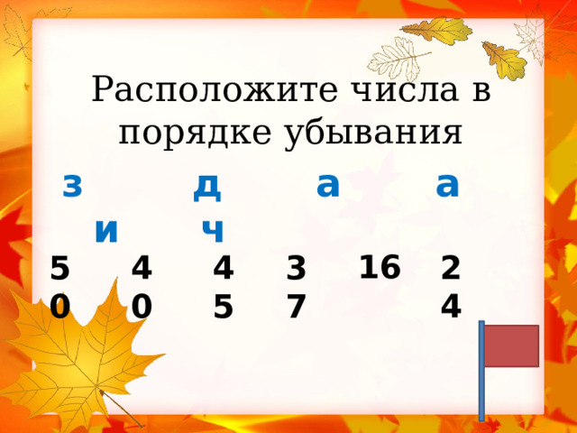 Расположите числа в порядке убывания   з д а а и ч  16 50 40 45 37 24 