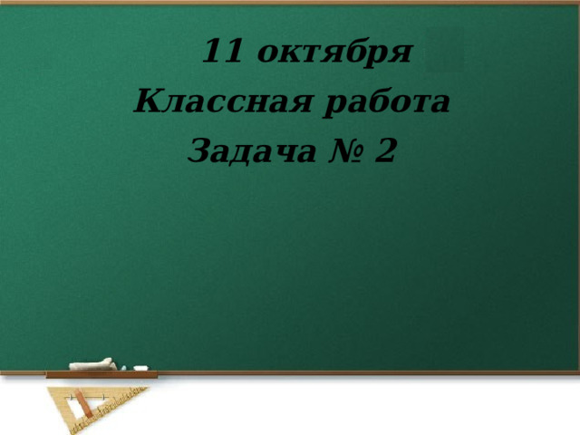 11 октября Классная работа Задача № 2 