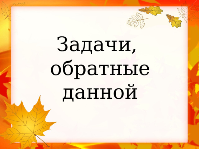   Задачи,  обратные данной 