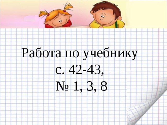 Работа по учебнику  с. 42-43,  № 1, 3, 8 