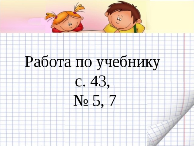 Работа по учебнику  с. 43,  № 5, 7 
