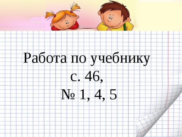 Работа по учебнику  с. 46,  № 1, 4, 5 