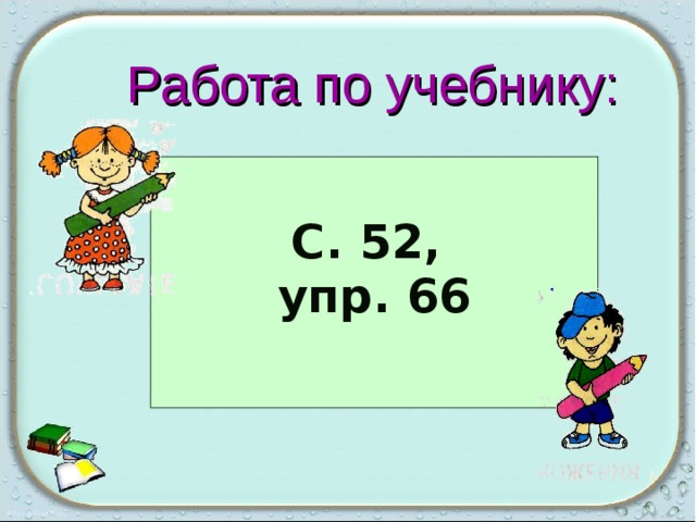 Работа по учебнику:  С. 52, упр. 66  