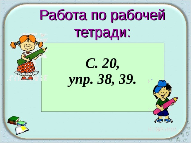 Работа по рабочей тетради: С. 20, упр. 38, 39.   