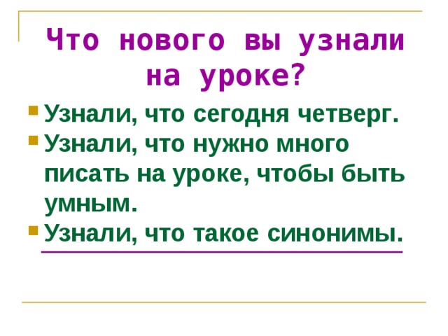 Что нового вы узнали на уроке? Узнали, что сегодня четверг . Узнали, что нужно много писать на уроке, чтобы быть умным. Узнали, что такое синонимы . 