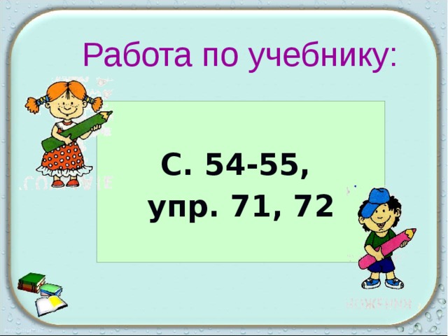 Работа по учебнику:  С. 54-55, упр. 71, 72  