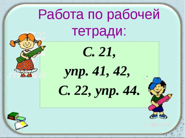 Работа по рабочей тетради: С. 21, упр. 41, 42, С. 22, упр. 44.  