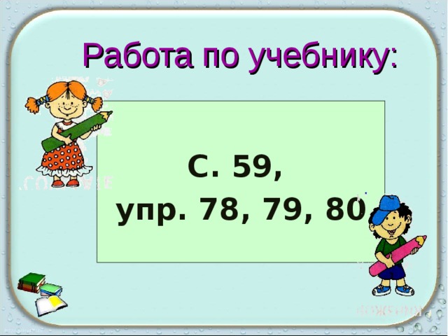 Работа по учебнику:  С. 59, упр. 78, 79, 80 26 