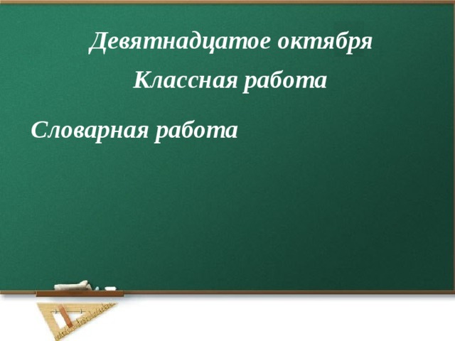 Девятнадцатое октября Классная работа Словарная работа 