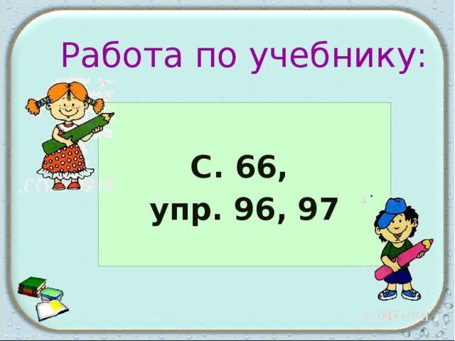Работа по учебнику:  С. 66, упр. 96, 97  