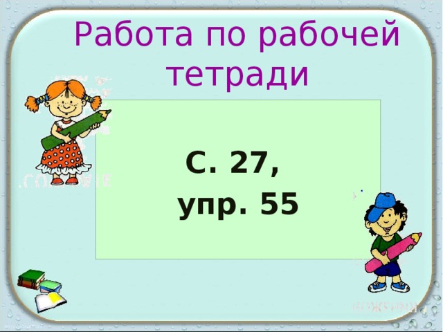 Работа по рабочей тетради  С. 27, упр. 55  