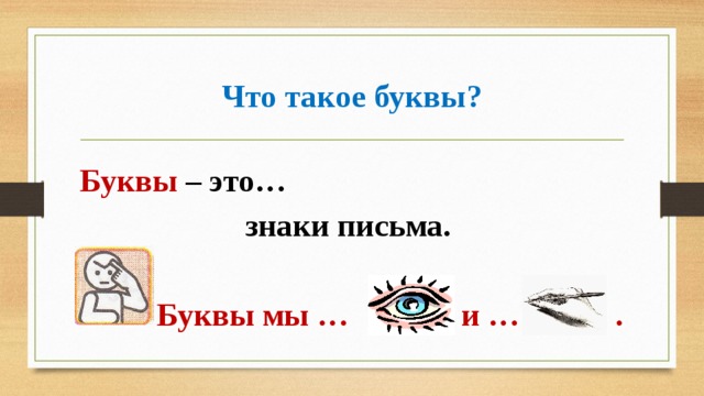Что такое буквы? Буквы – это… знаки письма.   Буквы мы … и … . 