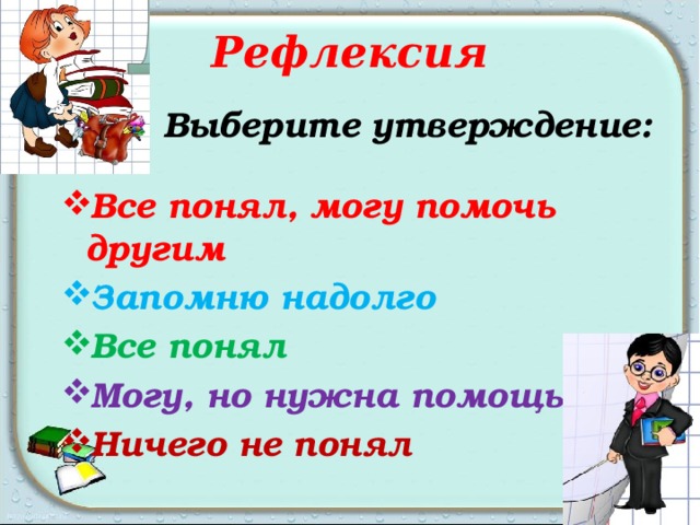 Рефлексия  Выберите утверждение:  Все понял, могу помочь другим Запомню надолго Все понял Могу, но нужна помощь Ничего не понял 