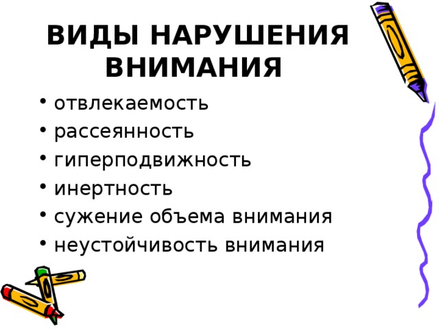 ВИДЫ НАРУШЕНИЯ ВНИМАНИЯ  отвлекаемость рассеянность гиперподвижность инертность сужение объема внимания неустойчивость внимания 