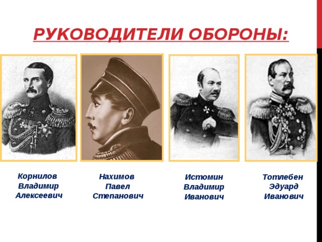 Руководители обороны: Корнилов Владимир Алексеевич Нахимов Павел Степанович Тотлебен Эдуард Иванович Истомин Владимир Иванович 