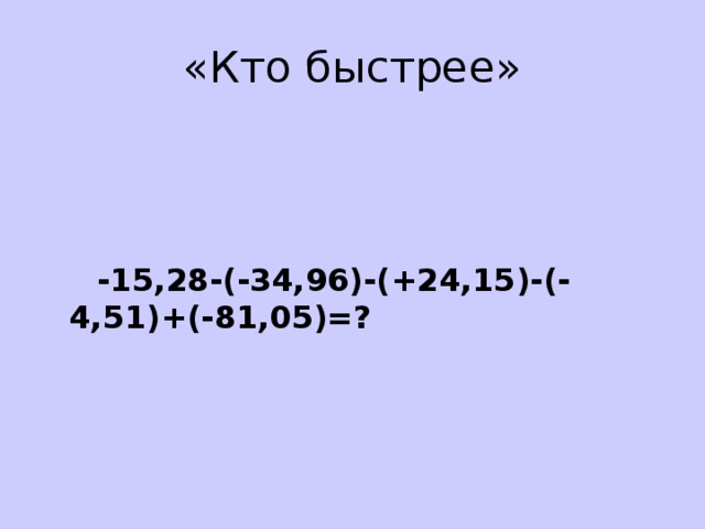 «Кто быстрее»     -15,28-(-34,96)-(+24,15)-(-4,51)+(-81,05)=? 