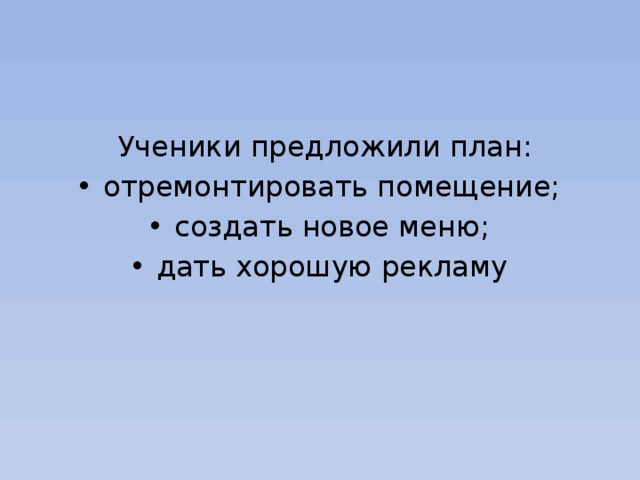  Ученики предложили план: отремонтировать помещение; создать новое меню; дать хорошую рекламу 
