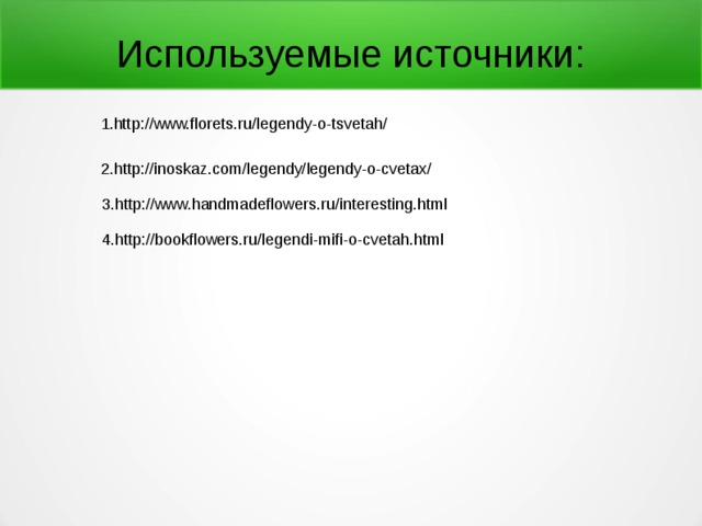 Используемые источники:  1.http://www.florets.ru/legendy-o-tsvetah/  2.http://inoskaz.com/legendy/legendy-o-cvetax/ 3.http://www.handmadeflowers.ru/interesting.html 4.http://bookflowers.ru/legendi-mifi-o-cvetah.html 