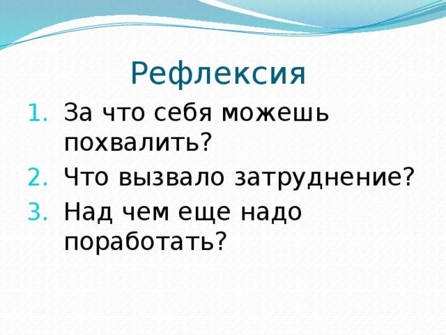 Рефлексия За что себя можешь похвалить? Что вызвало затруднение? Над чем еще надо поработать? 