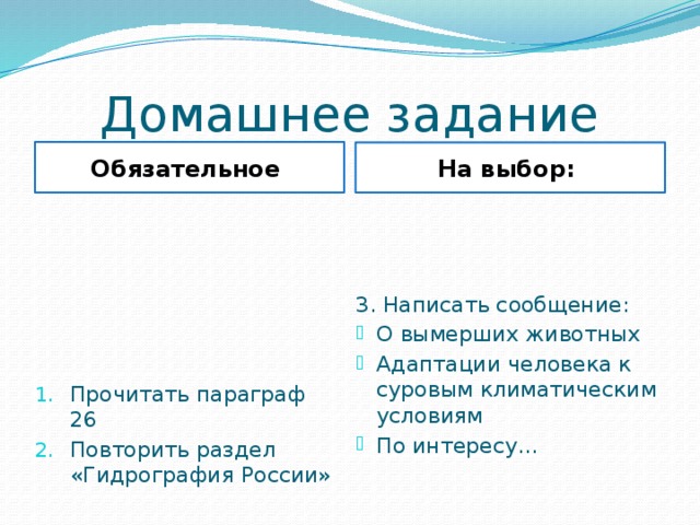 Домашнее задание Обязательное На выбор: Прочитать параграф 26 Повторить раздел «Гидрография России» 3. Написать сообщение: О вымерших животных Адаптации человека к суровым климатическим условиям По интересу… 