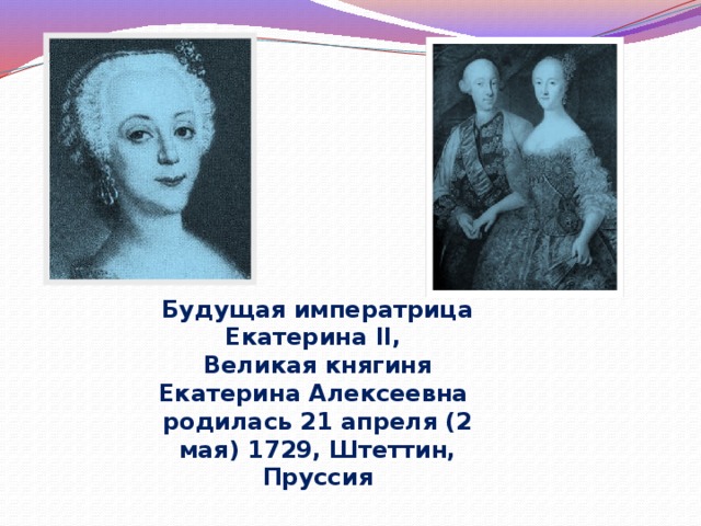 Будущая императрица Екатерина II, Великая княгиня Екатерина Алексеевна родилась 21 апреля (2 мая) 1729, Штеттин, Пруссия 