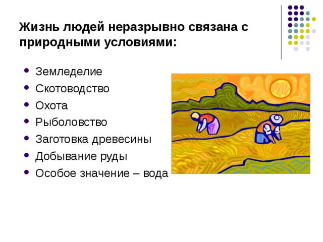 Жизнь людей неразрывно связана с природными условиями: Земледелие Скотоводство Охота Рыболовство Заготовка древесины Добывание руды Особое значение – вода 