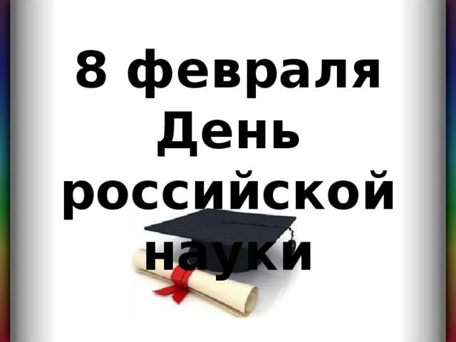 8 февраля День российской науки 8 февраля  