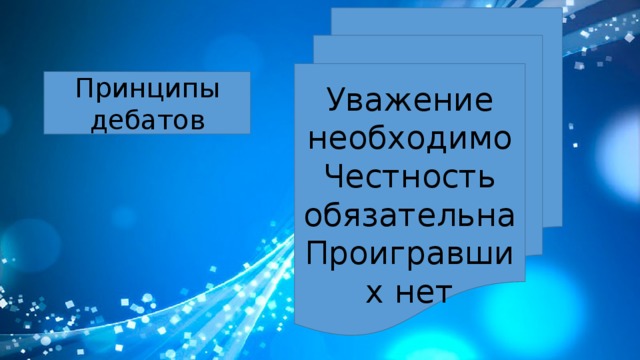 Уважение необходимо Честность обязательна Проигравших нет Принципы дебатов 