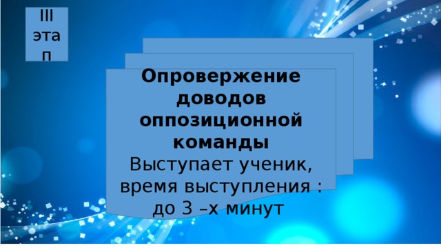 III этап Опровержение доводов оппозиционной команды Выступает ученик, время выступления : до 3 –х минут 