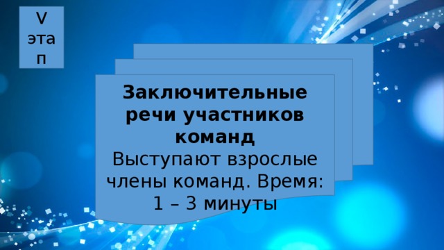 V этап Заключительные речи участников команд Выступают взрослые члены команд. Время: 1 – 3 минуты 