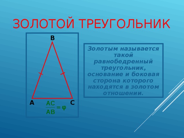 ЗОЛОТОЙ ТРЕУГОЛЬНИК В Золотым называется такой равнобедренный треугольник, основание и боковая сторона которого находятся в золотом отношении. С  A  