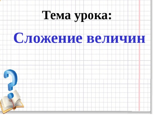 Тема урока:  Сложение величин   