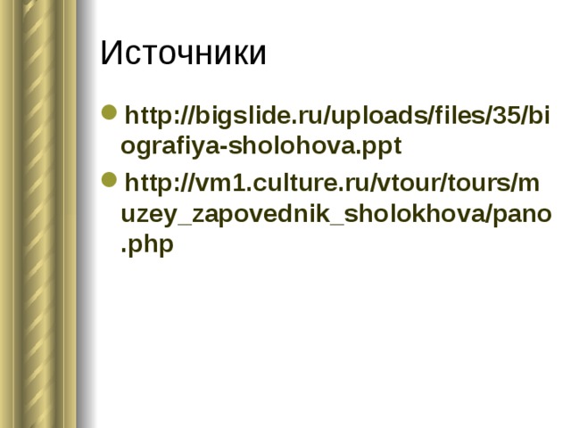 Источники http://bigslide.ru/uploads/files/35/biografiya-sholohova.ppt http://vm1.culture.ru/vtour/tours/muzey_zapovednik_sholokhova/pano.php 