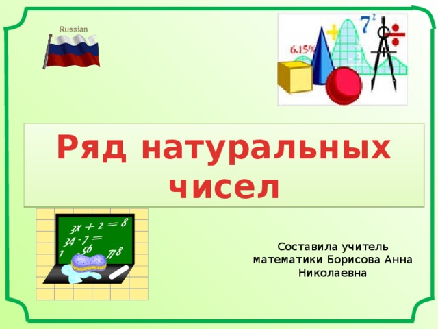 Ряд натуральных чисел Составила учитель математики Борисова Анна Николаевна 