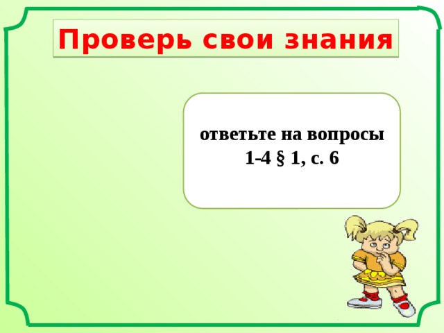 Проверь свои знания  ответьте на вопросы 1-4 § 1, с. 6 