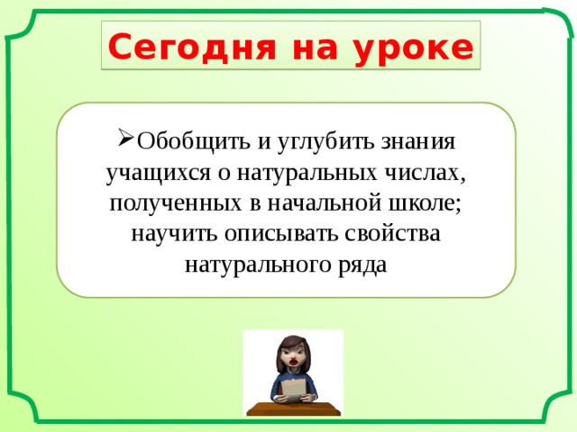 Сегодня на уроке Обобщить и углубить знания учащихся о натуральных числах, полученных в начальной школе; научить описывать свойства натурального ряда 