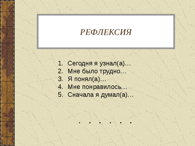 РЕФЛЕКСИЯ Сегодня я узнал(а)… Мне было трудно… Я понял(а)… Мне понравилось… Сначала я думал(а)… 