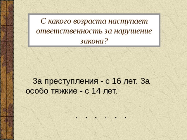 С какого возраста наступает ответственность за нарушение закона?  За преступления - с 16 лет. За особо тяжкие - с 14 лет. 