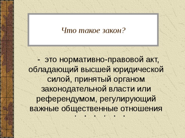 Что такое закон?  - это нормативно-правовой акт, обладающий высшей юридической силой, принятый органом законодательной власти или референдумом, регулирующий важные общественные отношения 